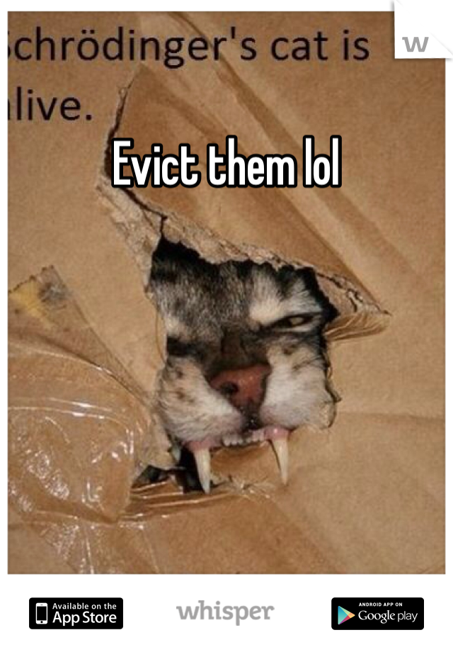 Evict them lol 