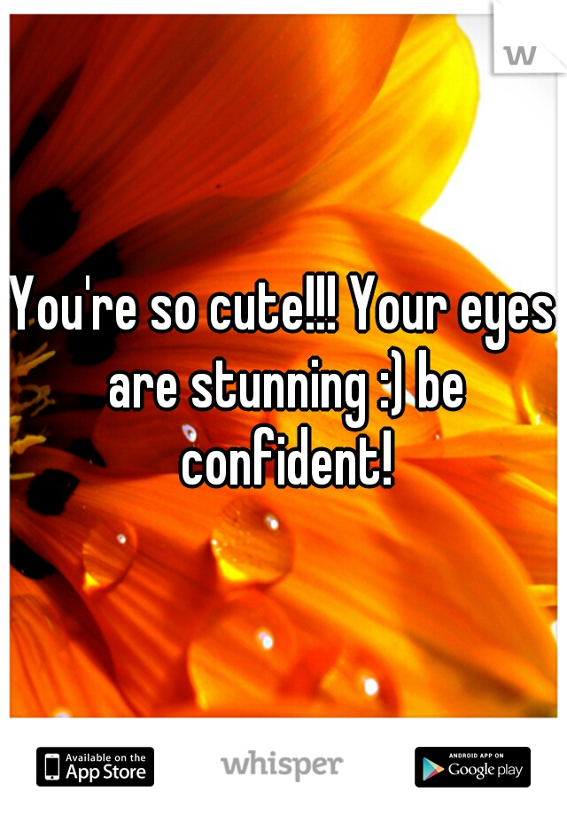 You're so cute!!! Your eyes are stunning :) be confident!
