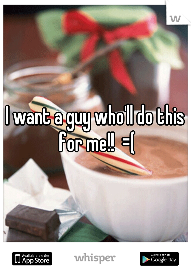 I want a guy who'll do this for me!!  =(