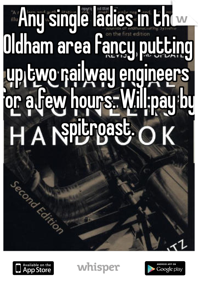 Any single ladies in the Oldham area fancy putting up two railway engineers for a few hours. Will pay by spitroast.  