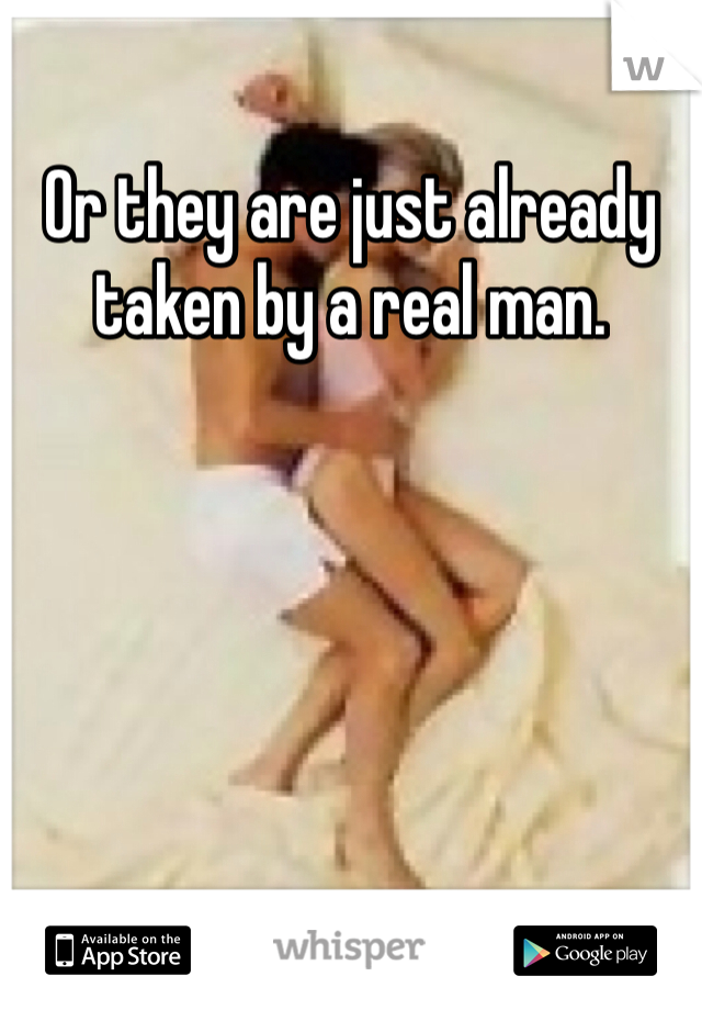 Or they are just already taken by a real man. 