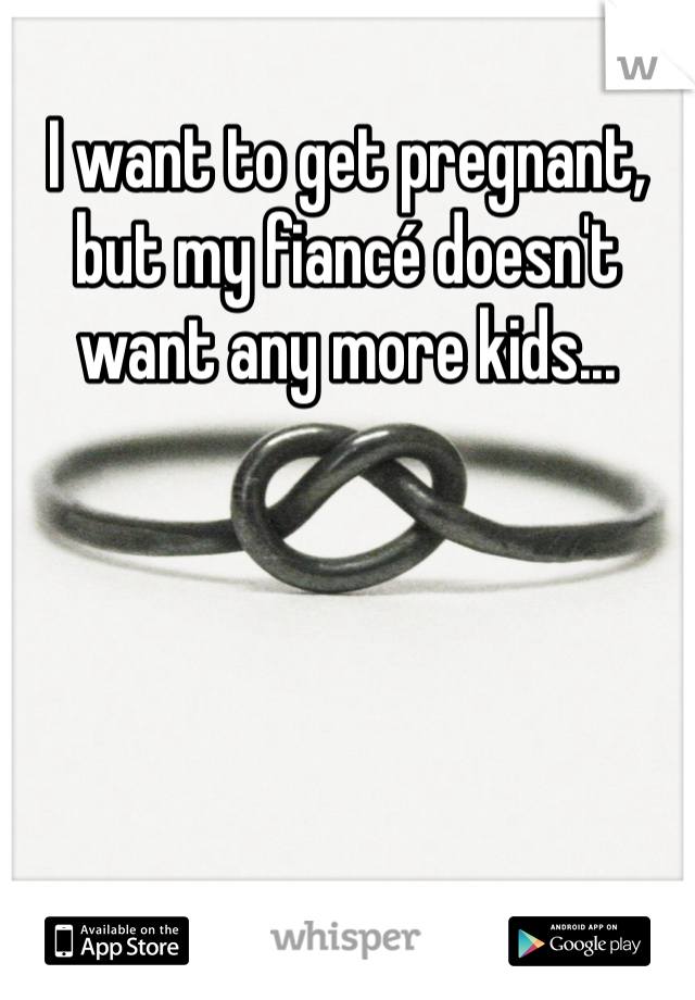 I want to get pregnant, but my fiancé doesn't want any more kids...