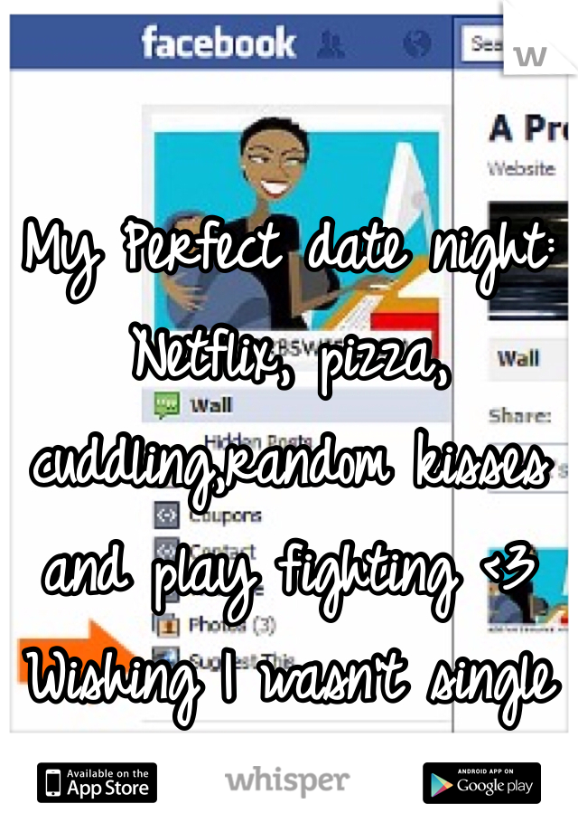 My Perfect date night: Netflix, pizza, cuddling,random kisses and play fighting <3 
Wishing I wasn't single 