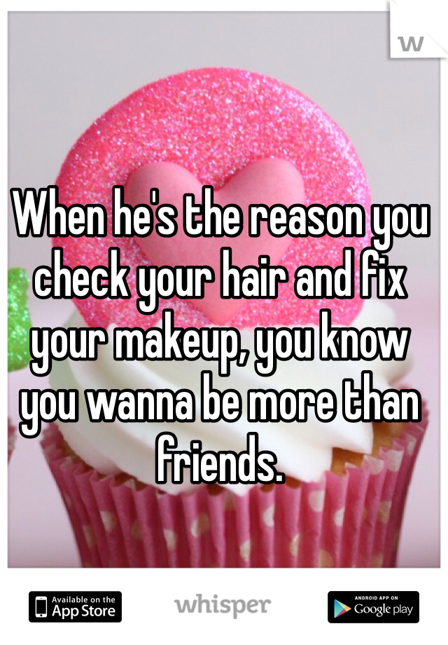 When he's the reason you check your hair and fix your makeup, you know you wanna be more than friends. 