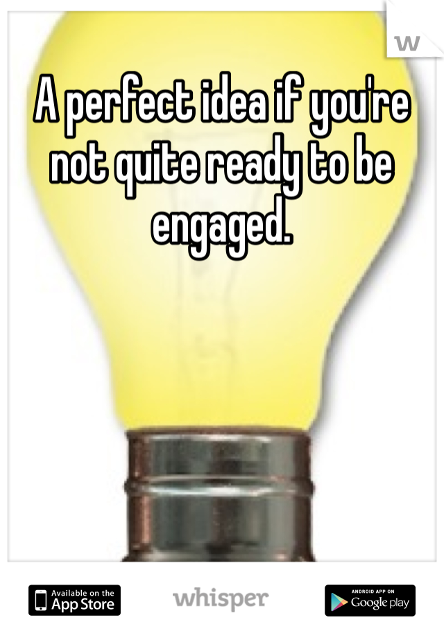A perfect idea if you're not quite ready to be engaged. 