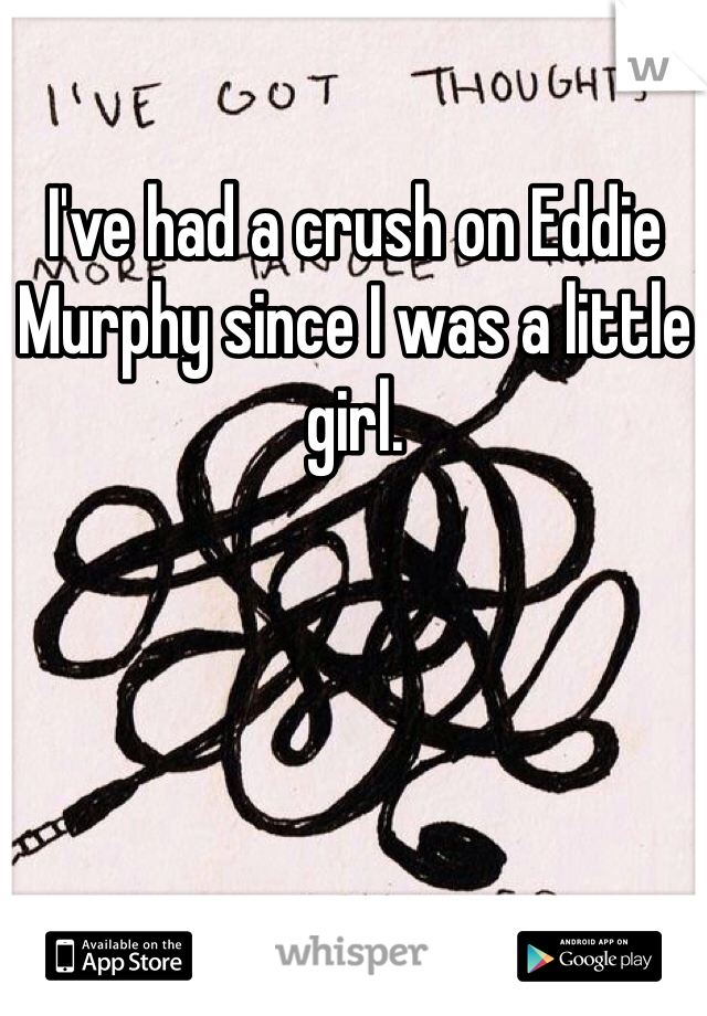 I've had a crush on Eddie Murphy since I was a little girl. 