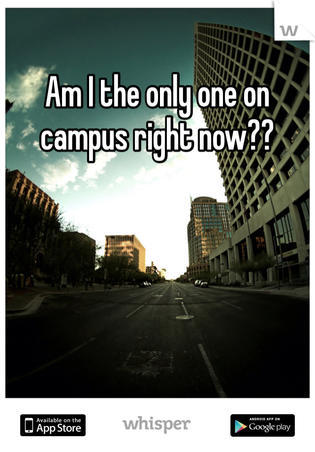 Am I the only one on campus right now??
