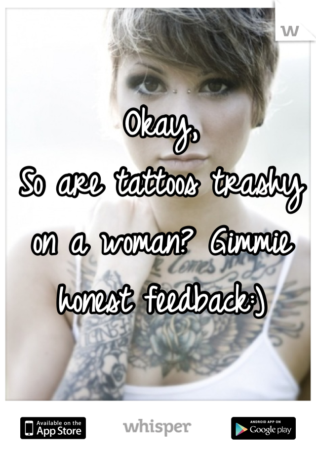 Okay,
So are tattoos trashy on a woman? Gimmie honest feedback:)