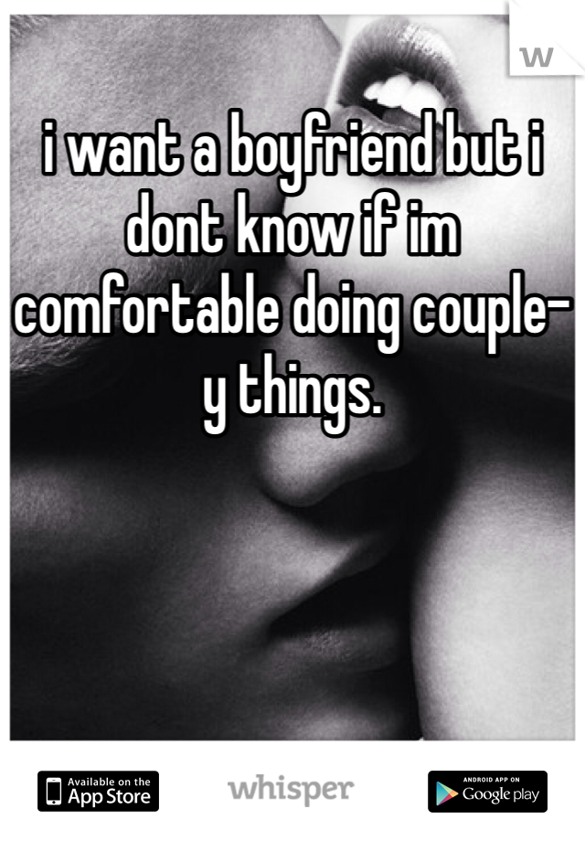 i want a boyfriend but i dont know if im comfortable doing couple-y things. 