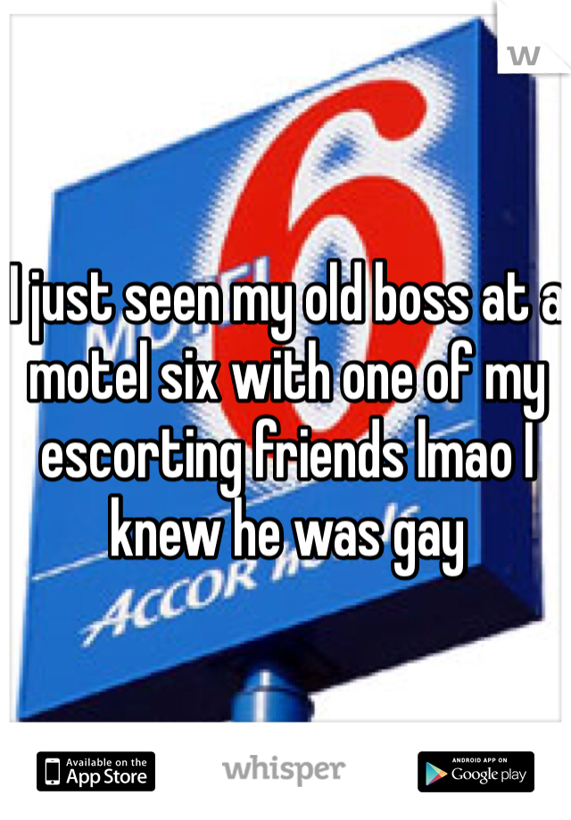 I just seen my old boss at a motel six with one of my escorting friends lmao I knew he was gay 