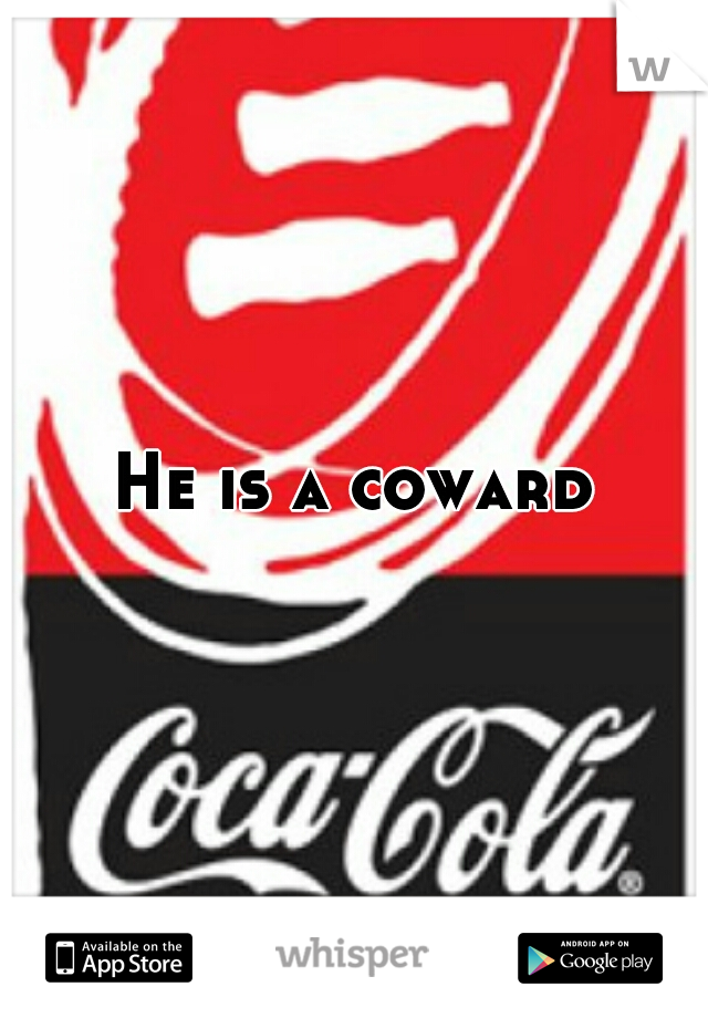 He is a coward