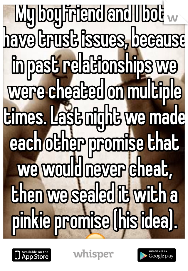 My boyfriend and I both have trust issues, because in past relationships we were cheated on multiple times. Last night we made each other promise that we would never cheat, then we sealed it with a pinkie promise (his idea). ☺️