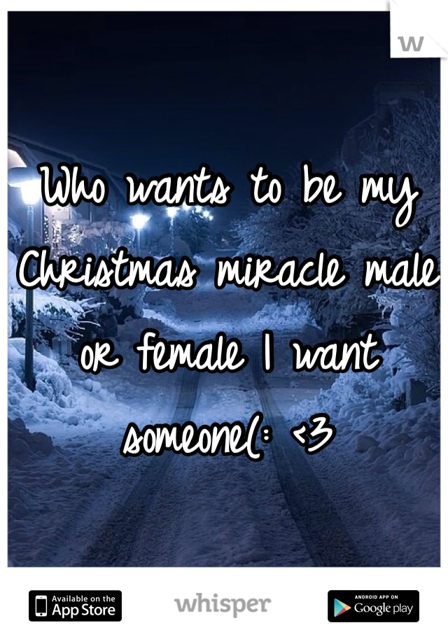 Who wants to be my Christmas miracle male or female I want someone(: <3 