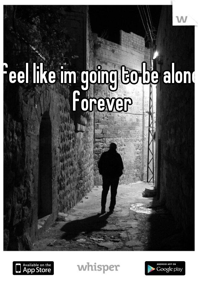 feel like im going to be alone forever