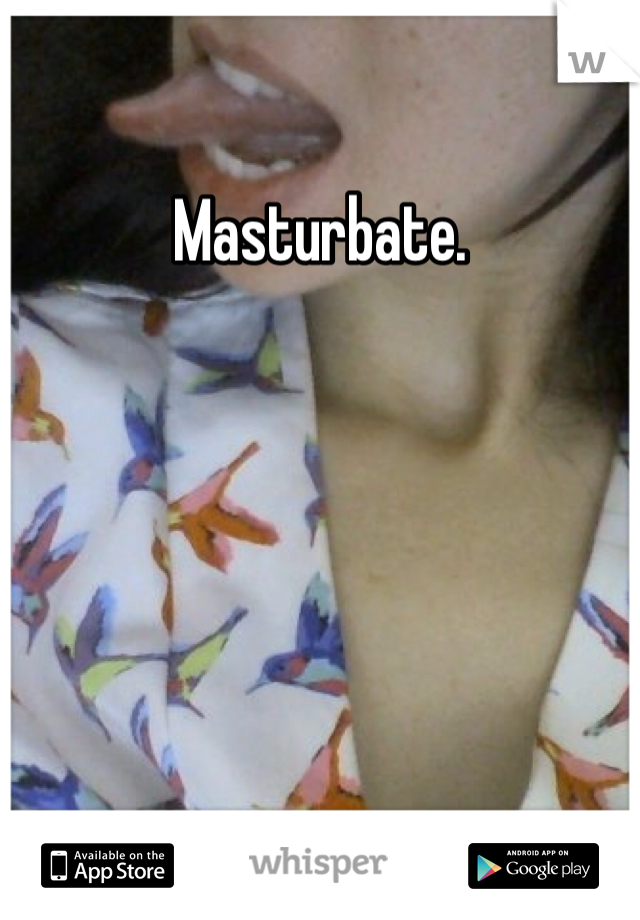 Masturbate. 