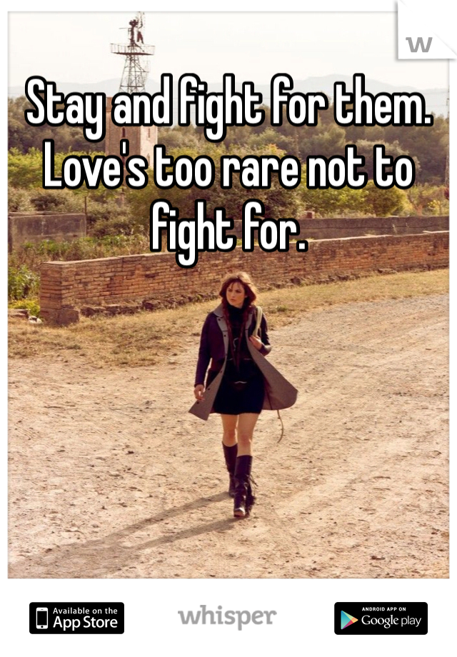 Stay and fight for them. Love's too rare not to fight for. 