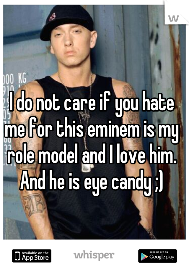 I do not care if you hate me for this eminem is my role model and I love him. And he is eye candy ;)