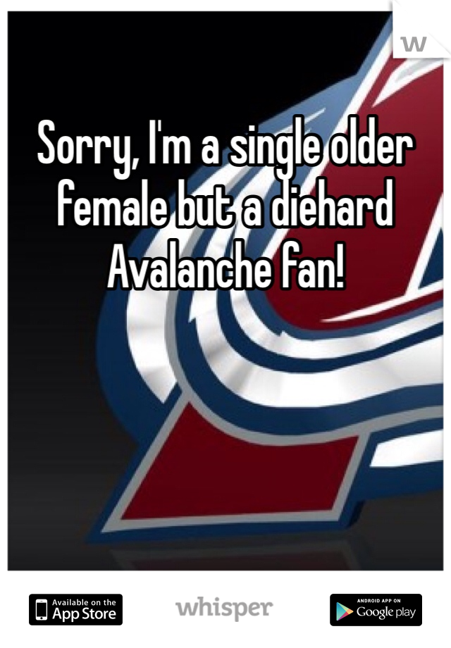 Sorry, I'm a single older female but a diehard Avalanche fan! 
