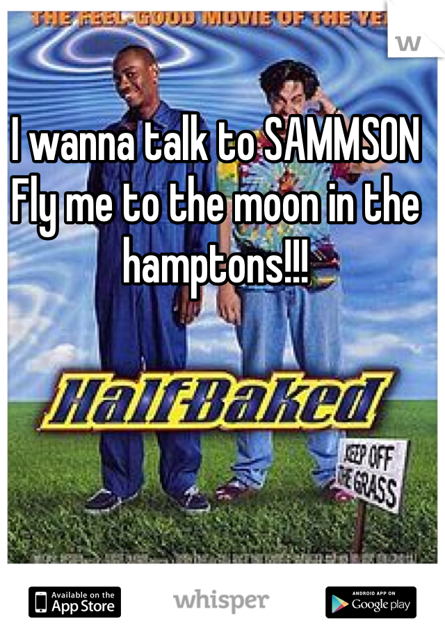 I wanna talk to SAMMSON Fly me to the moon in the hamptons!!!