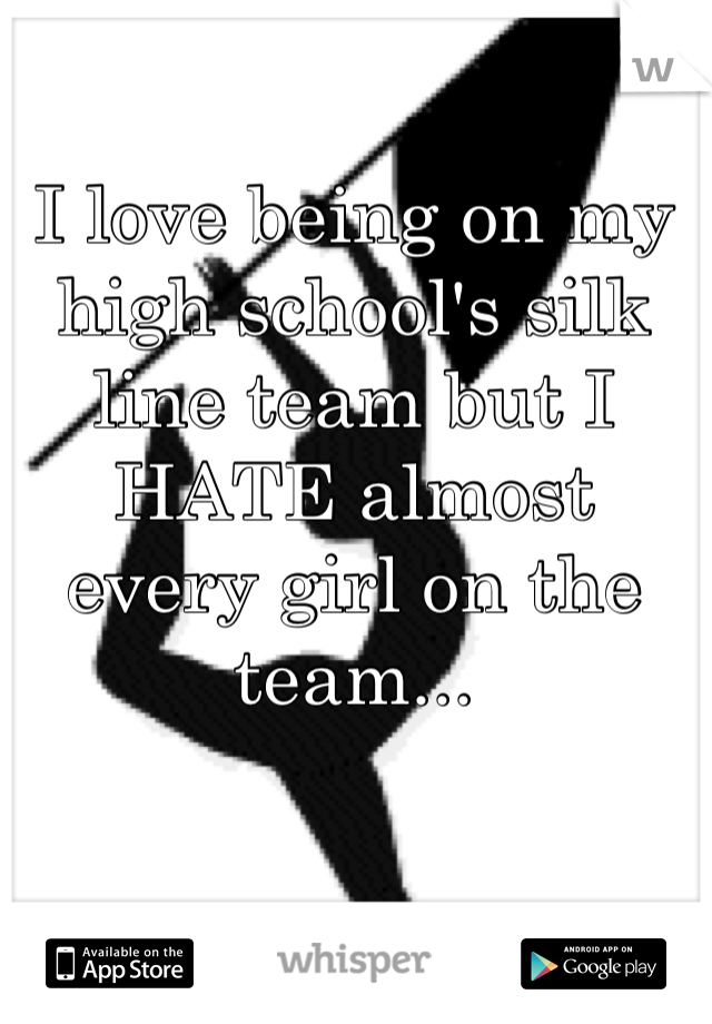 I love being on my high school's silk line team but I HATE almost every girl on the team...