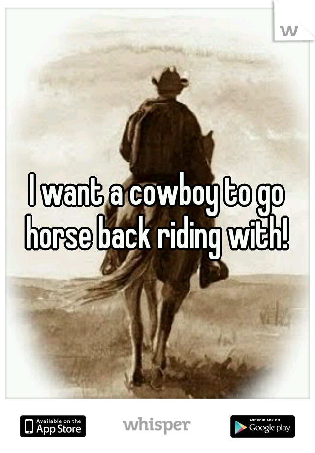 I want a cowboy to go horse back riding with! 