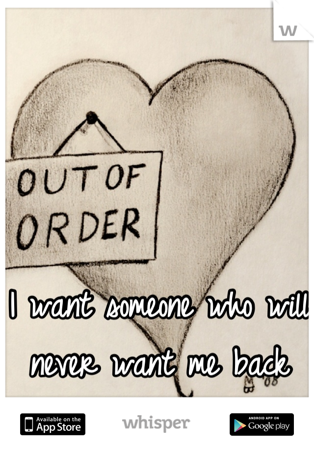I want someone who will never want me back