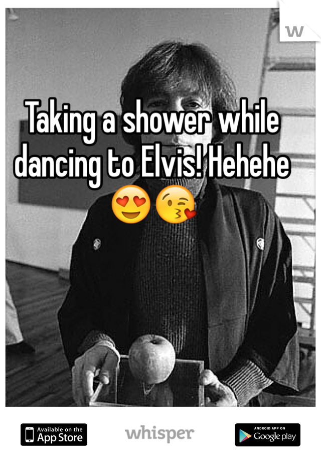 Taking a shower while dancing to Elvis! Hehehe😍😘