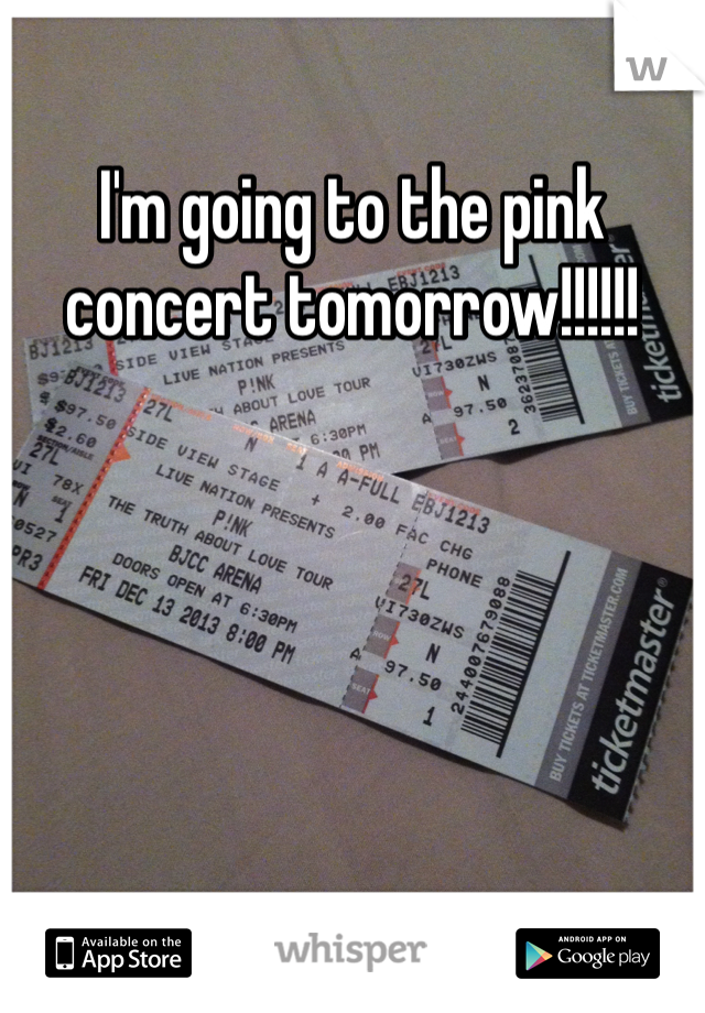 I'm going to the pink concert tomorrow!!!!!!