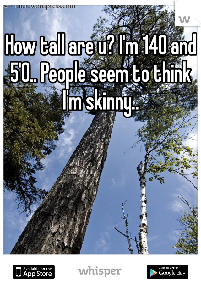 How tall are u? I'm 140 and 5'0.. People seem to think I'm skinny..