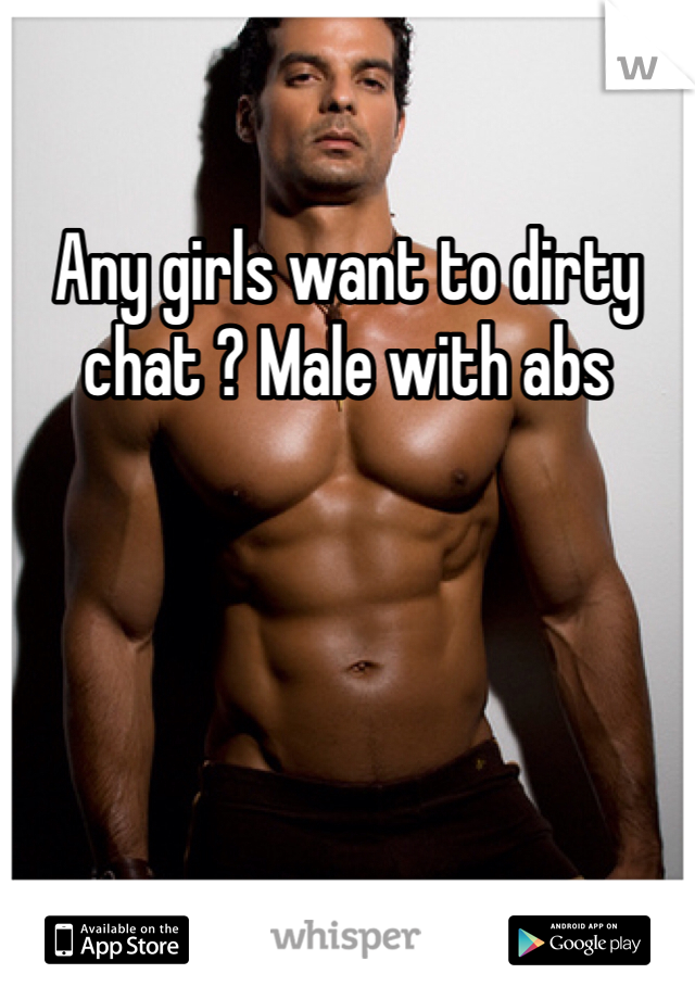Any girls want to dirty chat ? Male with abs 