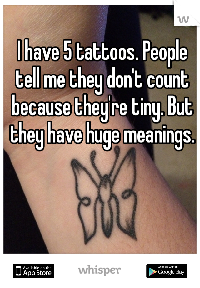 I have 5 tattoos. People tell me they don't count because they're tiny. But they have huge meanings. 
