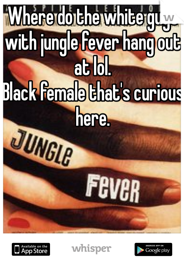Where do the white guys with jungle fever hang out at lol. 
Black female that's curious here.
