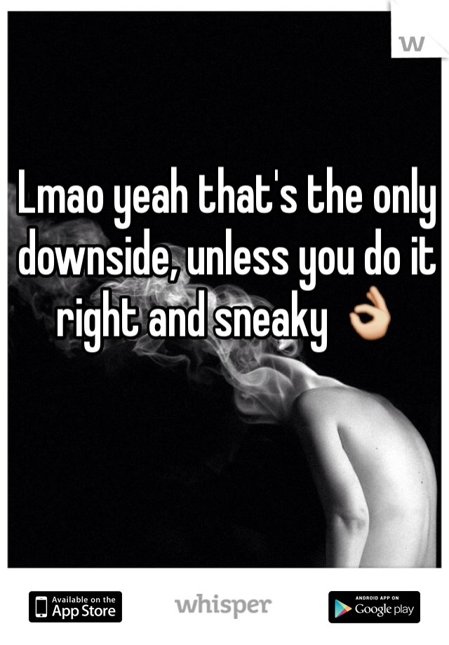 Lmao yeah that's the only downside, unless you do it right and sneaky 👌