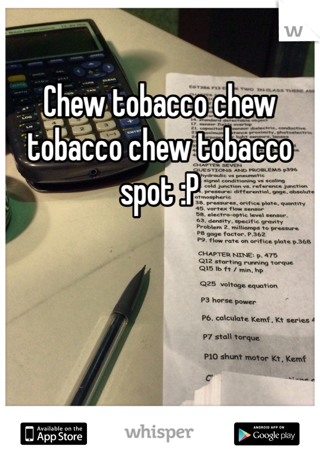Chew tobacco chew tobacco chew tobacco spot :P