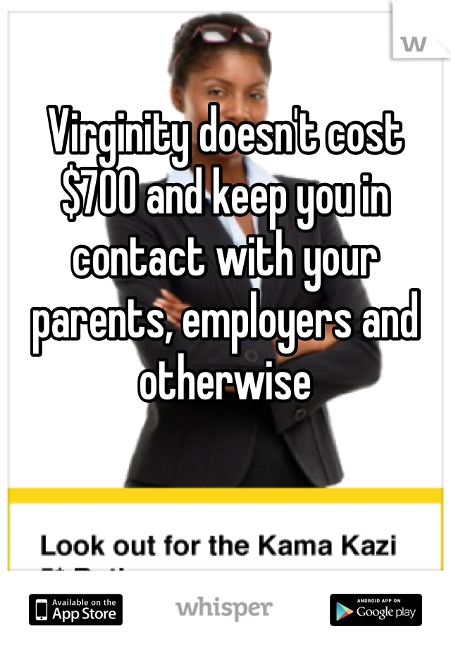 Virginity doesn't cost $700 and keep you in contact with your parents, employers and otherwise 