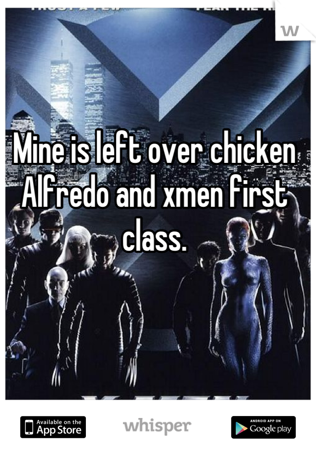 Mine is left over chicken Alfredo and xmen first class.