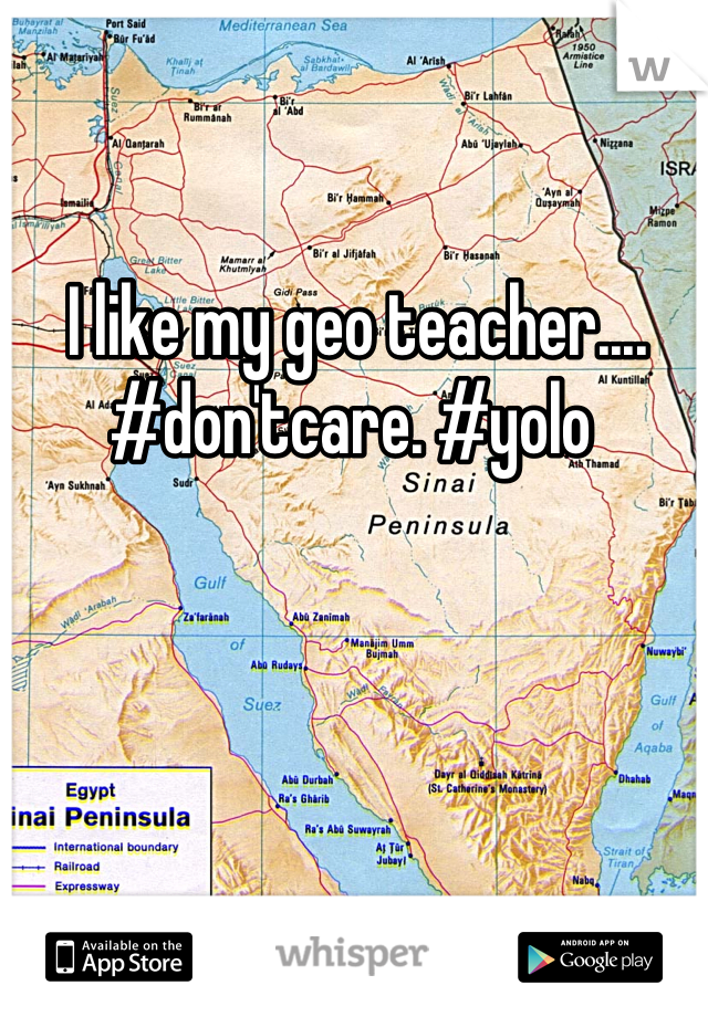 I like my geo teacher.... #don'tcare. #yolo 