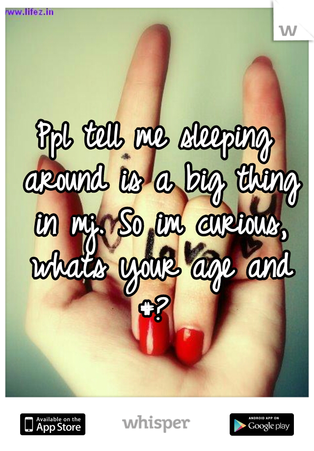 Ppl tell me sleeping around is a big thing in mj. So im curious, whats your age and #? 