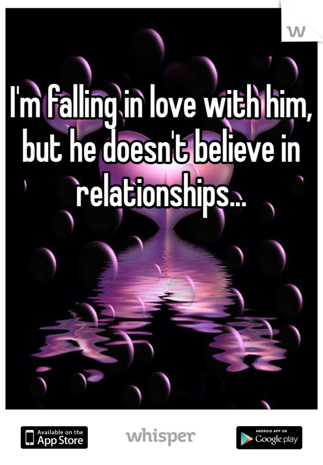 I'm falling in love with him, but he doesn't believe in relationships...