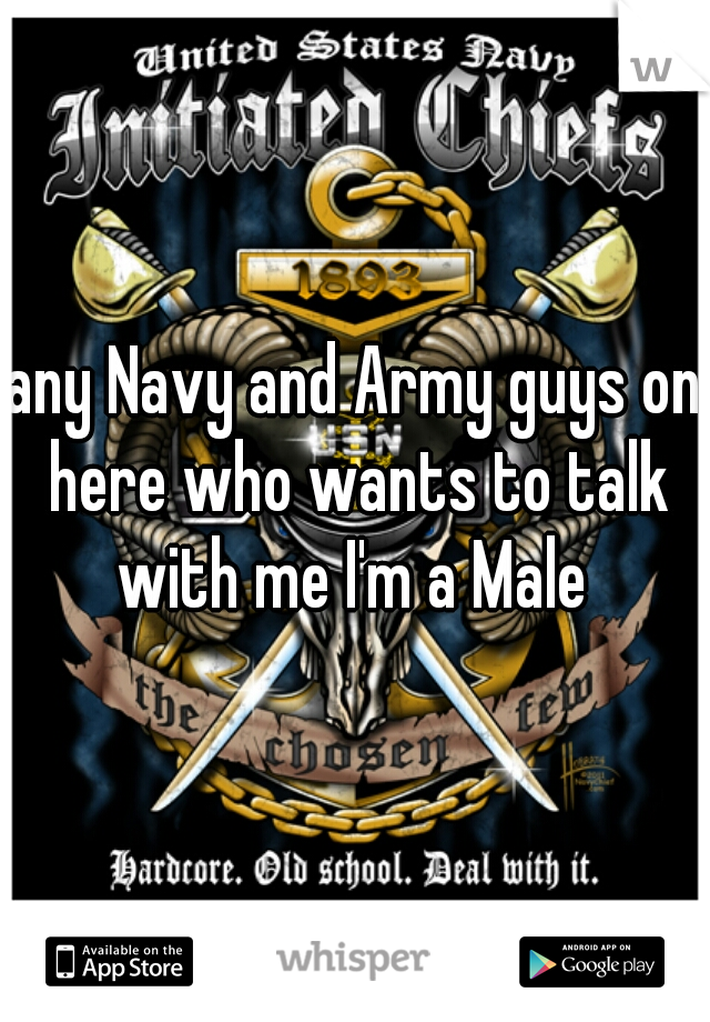 any Navy and Army guys on here who wants to talk with me I'm a Male 