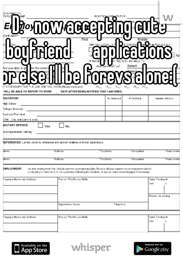 D:   now accepting cute boyfriend      applications  or else I'll be forevs alone:(   