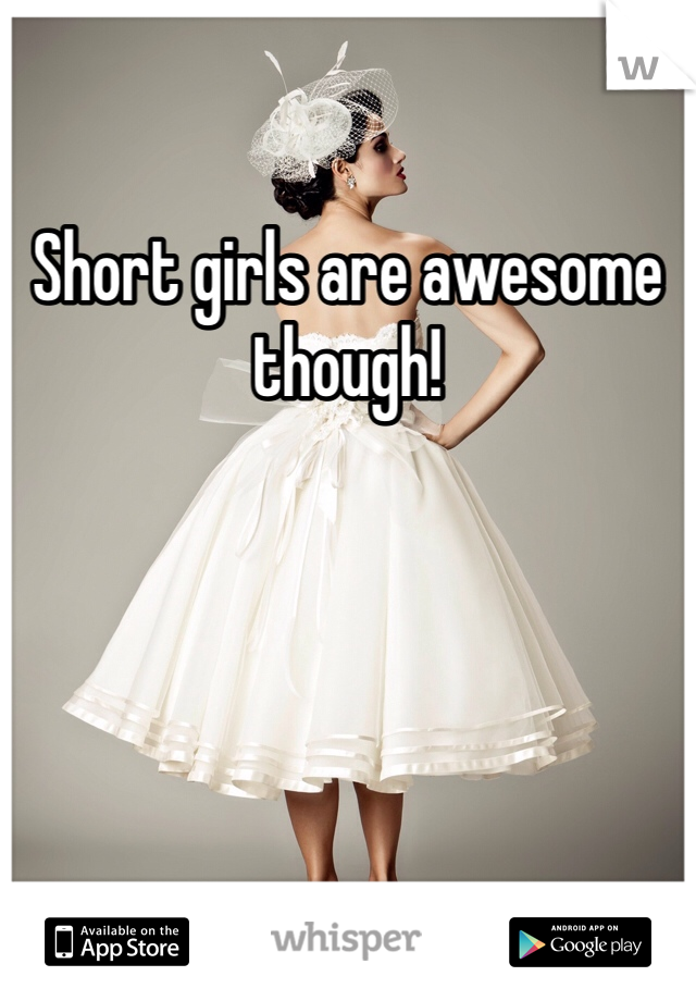 Short girls are awesome though!
