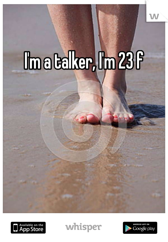 I'm a talker, I'm 23 f