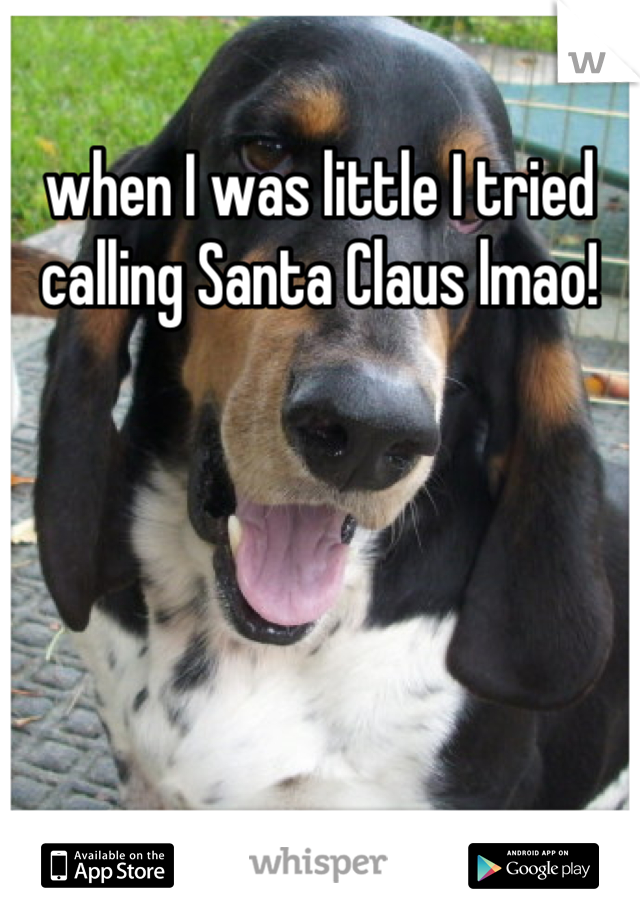 when I was little I tried calling Santa Claus lmao!