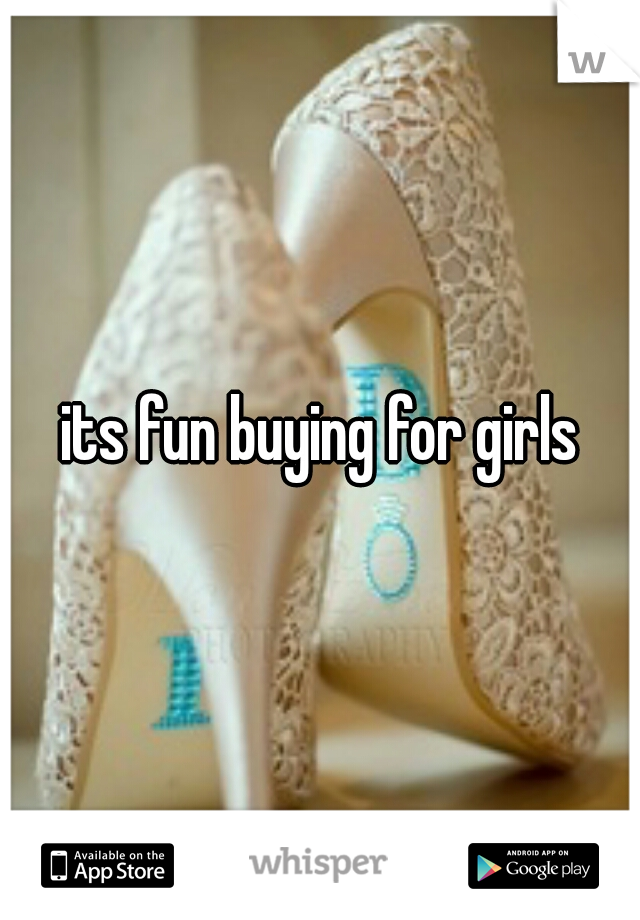 its fun buying for girls