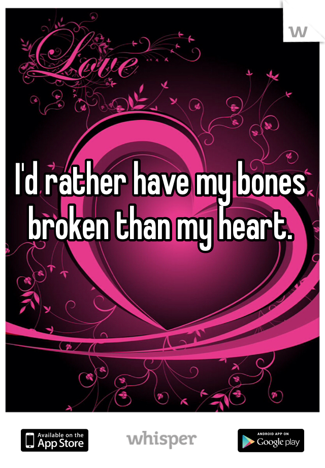 I'd rather have my bones broken than my heart.