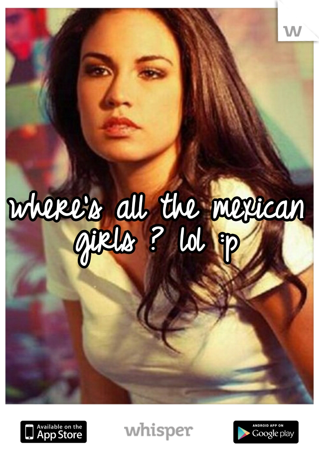 where's all the mexican girls ? lol :p 