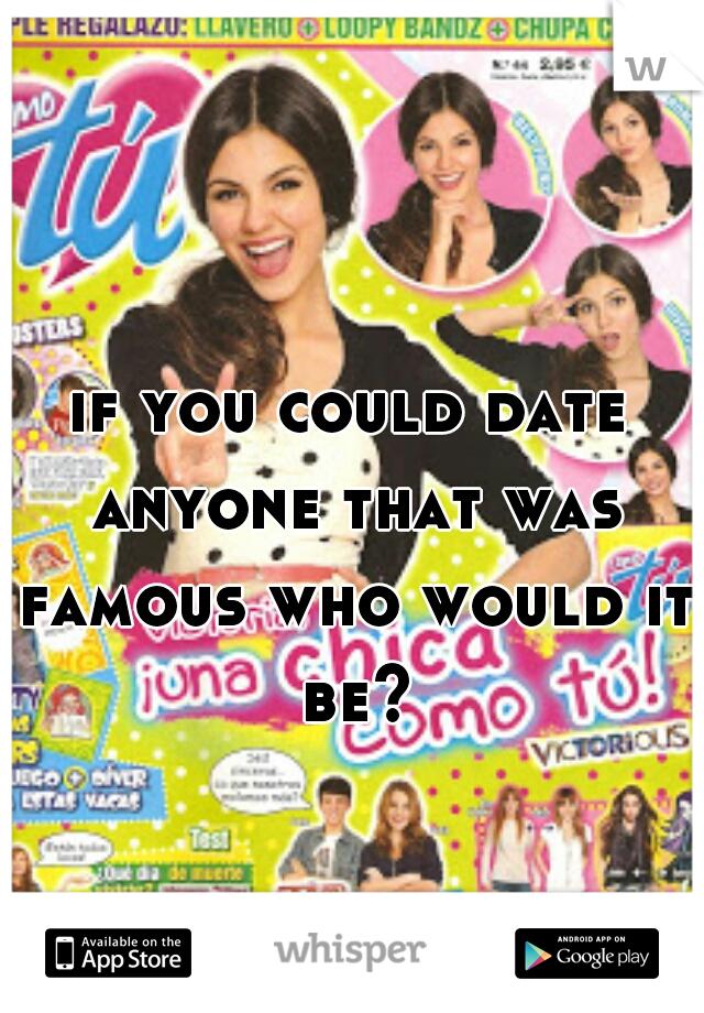if you could date anyone that was famous who would it be?