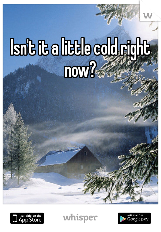 Isn't it a little cold right now?
