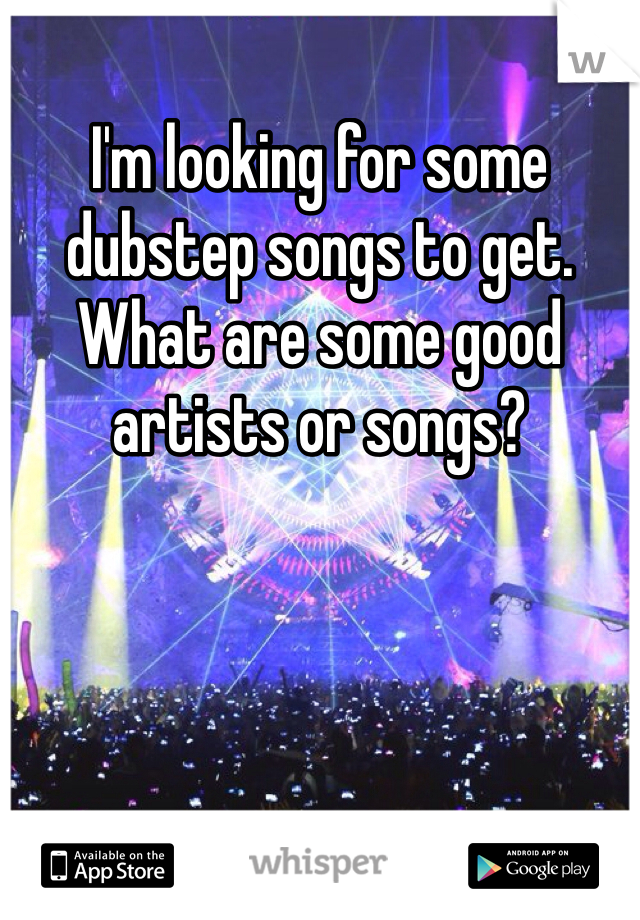 I'm looking for some dubstep songs to get. What are some good artists or songs?